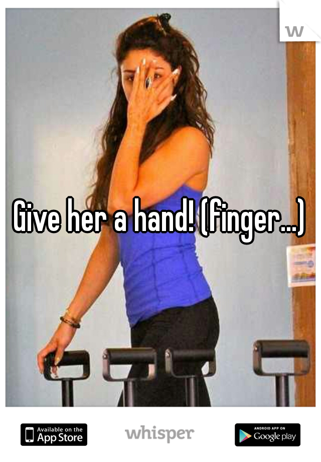 Give her a hand! (finger...)