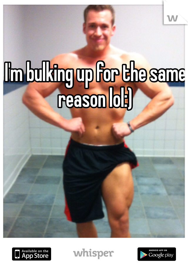 I'm bulking up for the same reason lol:)