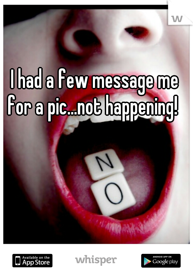 I had a few message me for a pic...not happening!  