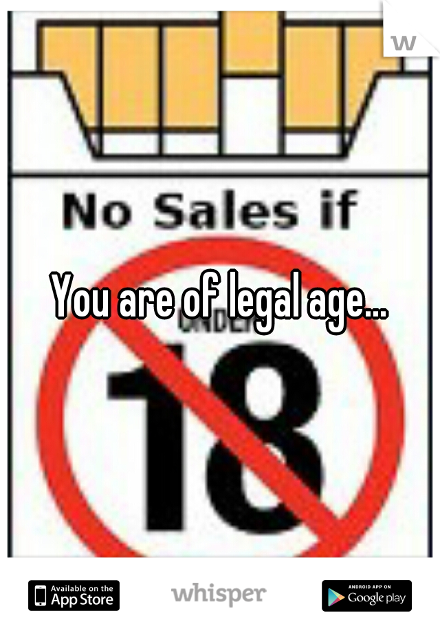 You are of legal age...