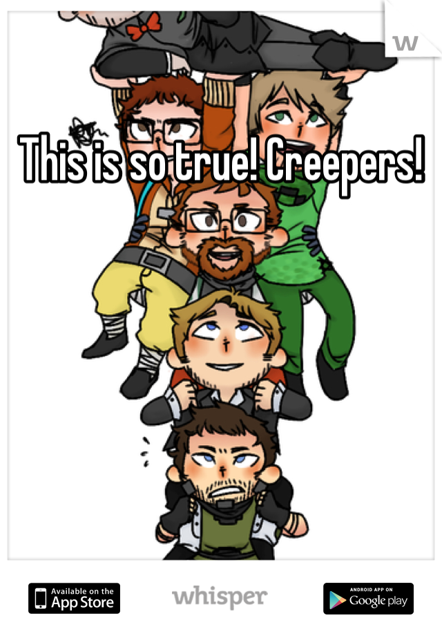 This is so true! Creepers!