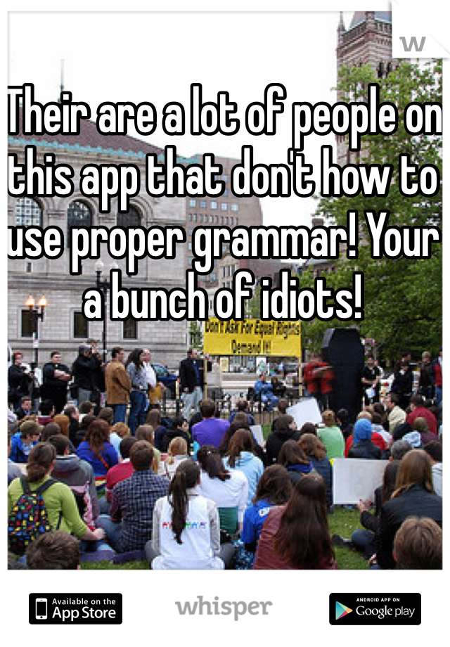 Their are a lot of people on this app that don't how to use proper grammar! Your a bunch of idiots!