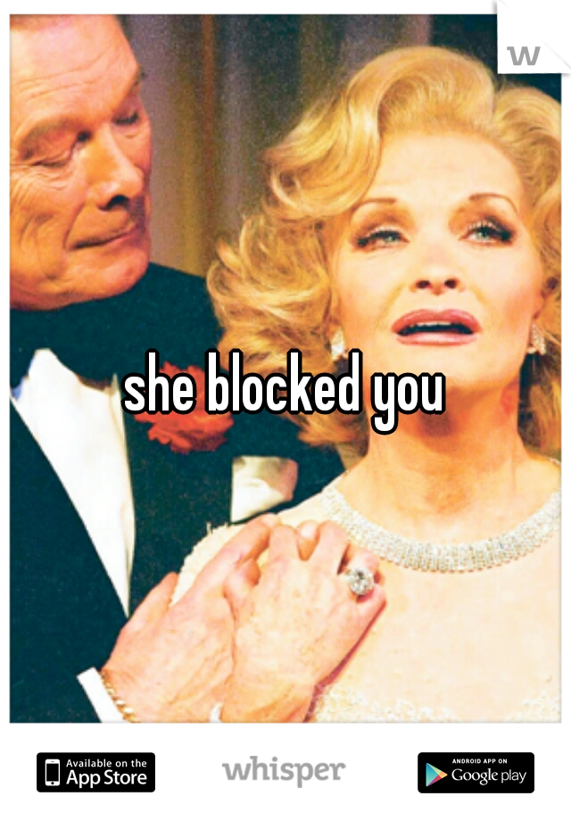 she blocked you