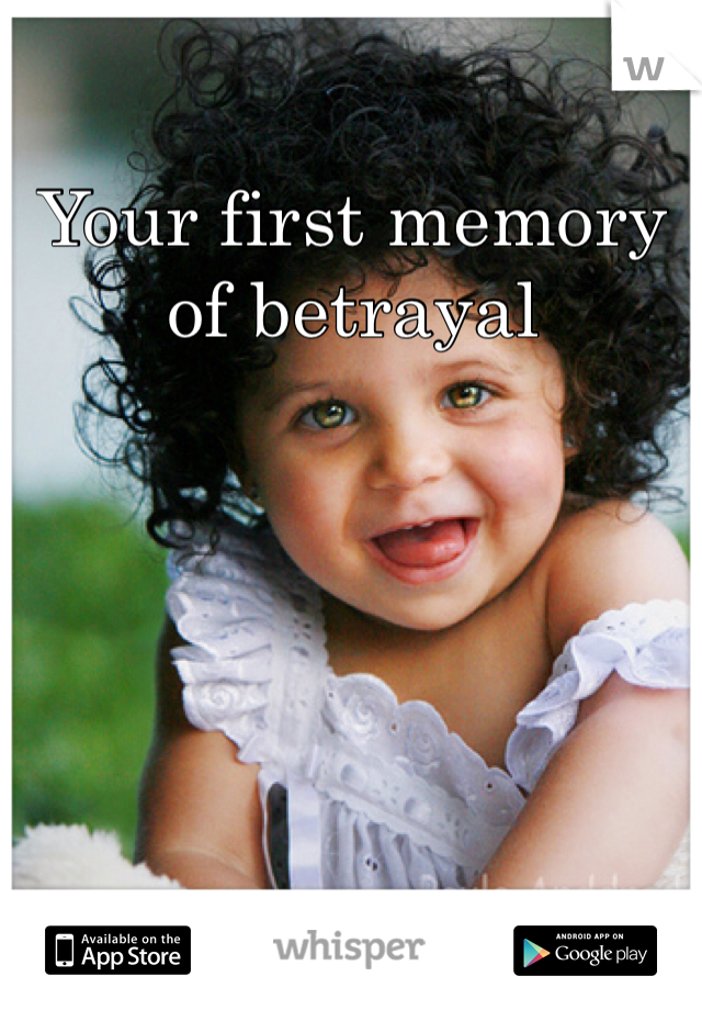 Your first memory of betrayal 