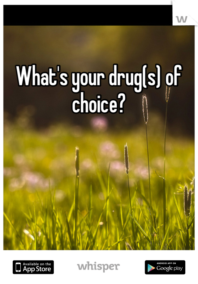 What's your drug(s) of choice?