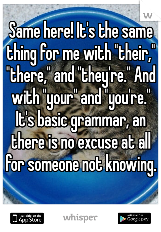 Same here! It's the same thing for me with "their," "there," and "they're." And with "your" and "you're." It's basic grammar, an there is no excuse at all for someone not knowing. 