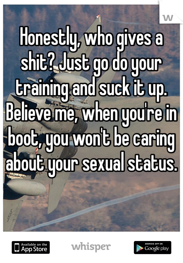 Honestly, who gives a shit? Just go do your training and suck it up. Believe me, when you're in boot, you won't be caring about your sexual status. 