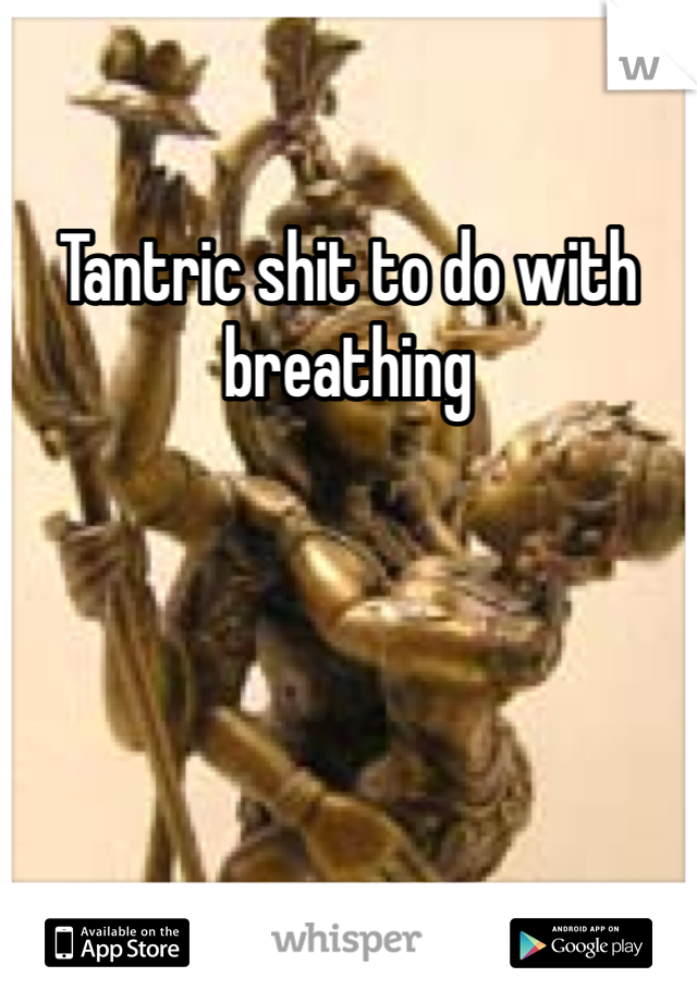 Tantric shit to do with breathing