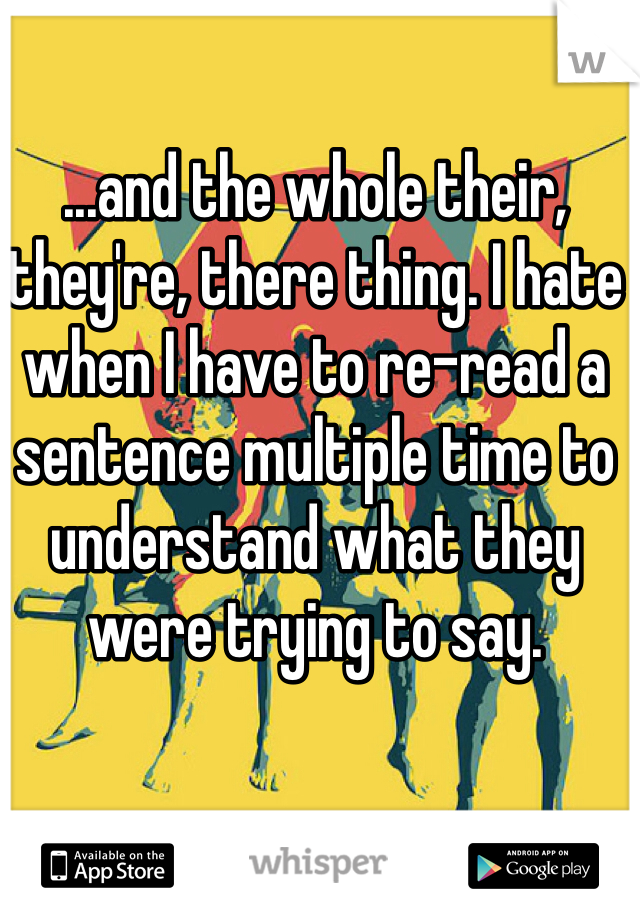 ...and the whole their, they're, there thing. I hate when I have to re-read a sentence multiple time to understand what they were trying to say. 