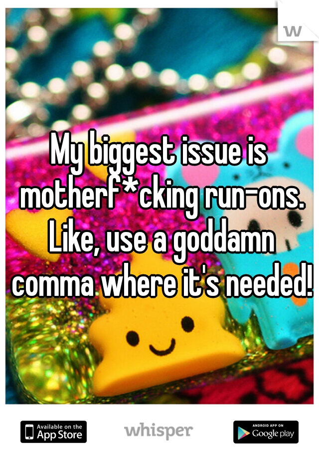 My biggest issue is motherf*cking run-ons. Like, use a goddamn comma where it's needed!