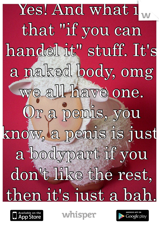 Yes! And what is that "if you can handel it" stuff. It's a naked body, omg we all have one. 
Or a penis, you know, a penis is just a bodypart if you don't like the rest, then it's just a bah. 