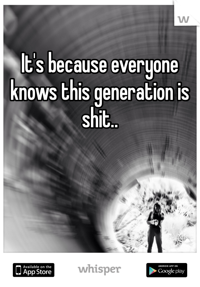 It's because everyone knows this generation is shit.. 
