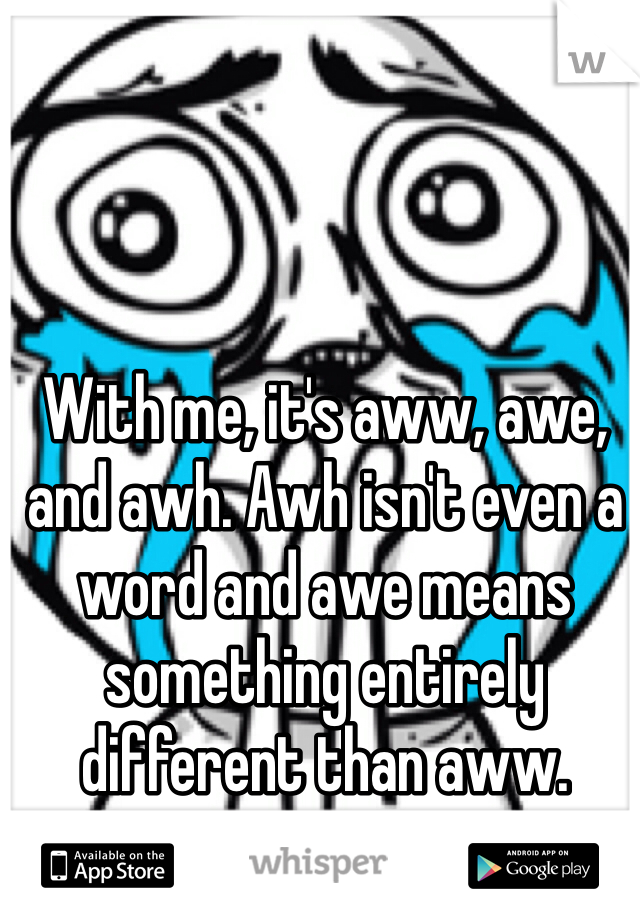 With me, it's aww, awe, and awh. Awh isn't even a word and awe means something entirely different than aww.