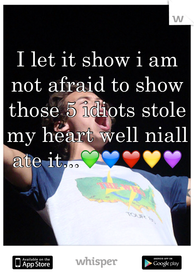 I let it show i am not afraid to show those 5 idiots stole my heart well niall ate it...💚💙❤️💛💜