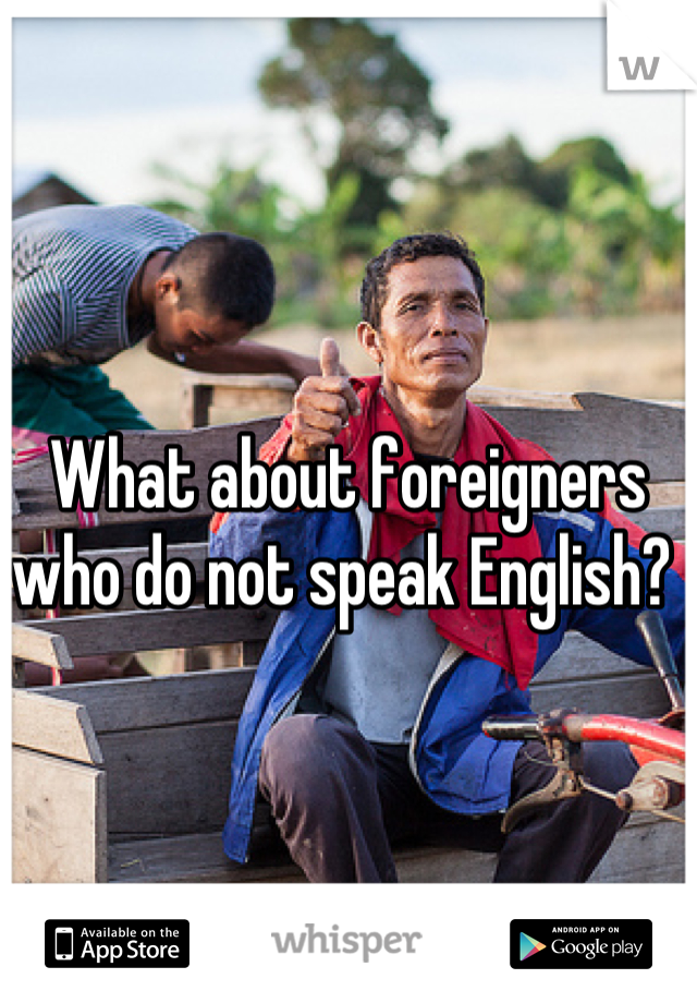 What about foreigners who do not speak English? 