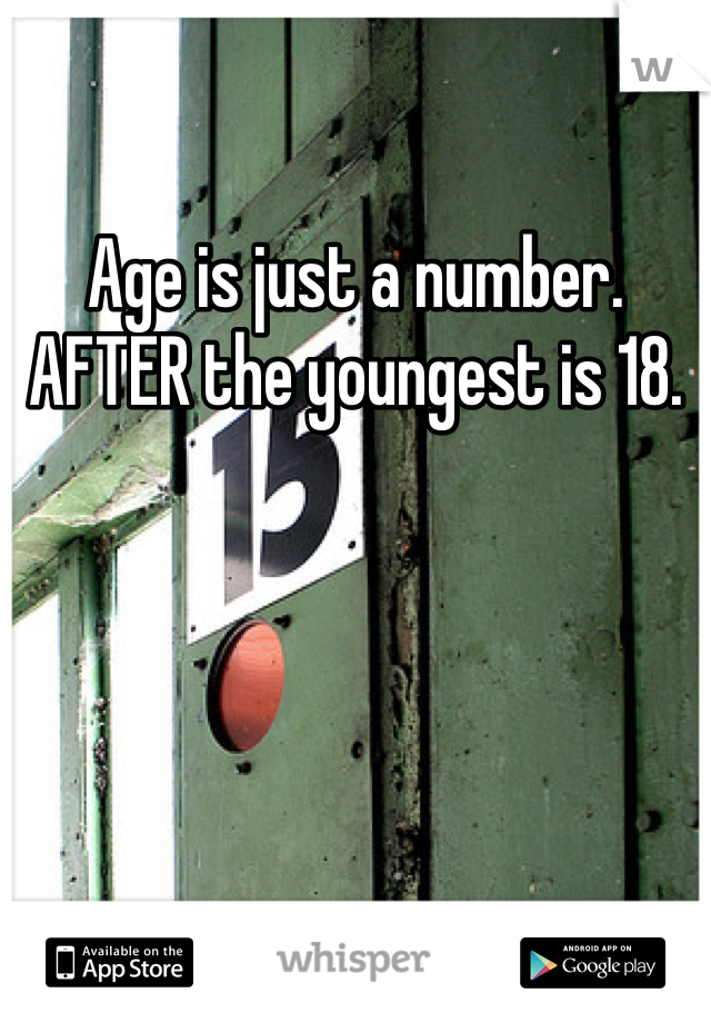 Age is just a number. AFTER the youngest is 18. 