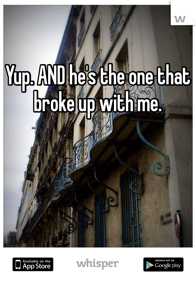 Yup. AND he's the one that broke up with me. 