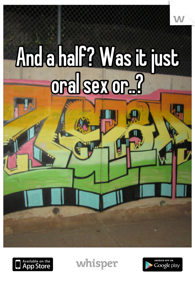 And a half? Was it just oral sex or..?