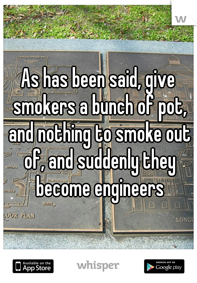 As has been said, give smokers a bunch of pot, and nothing to smoke out of, and suddenly they become engineers