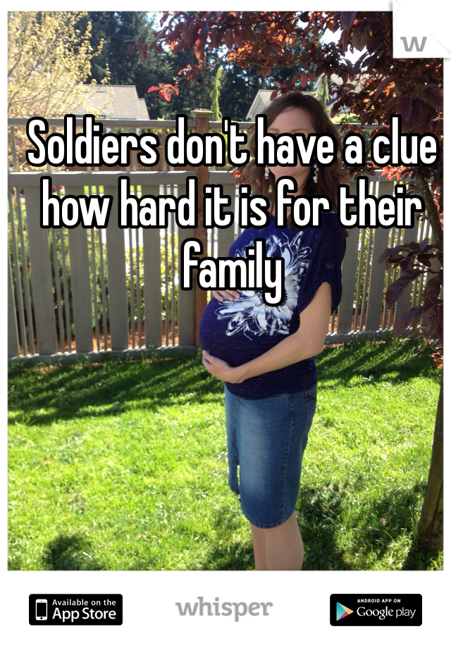 Soldiers don't have a clue how hard it is for their family 