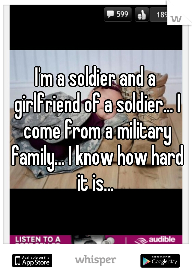 I'm a soldier and a girlfriend of a soldier... I come from a military family... I know how hard it is... 