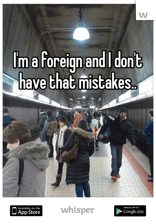 I'm a foreign and I don't have that mistakes..  