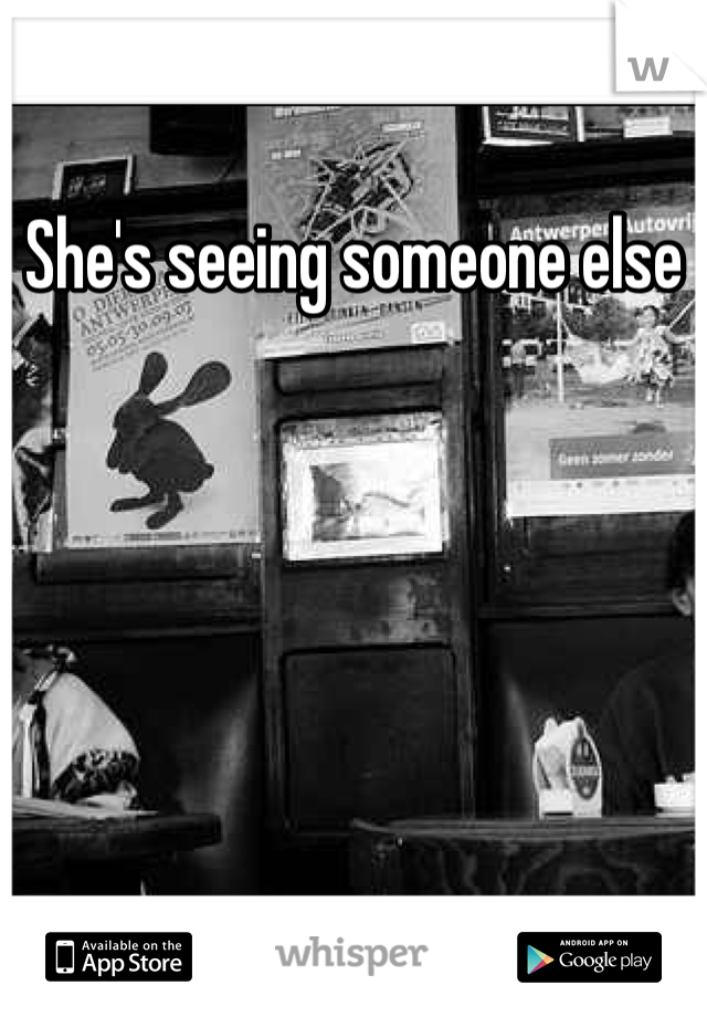 She's seeing someone else