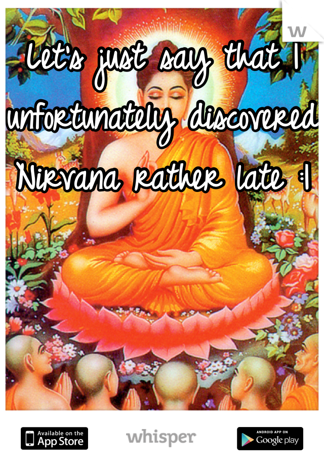 Let's just say that I unfortunately discovered Nirvana rather late :|