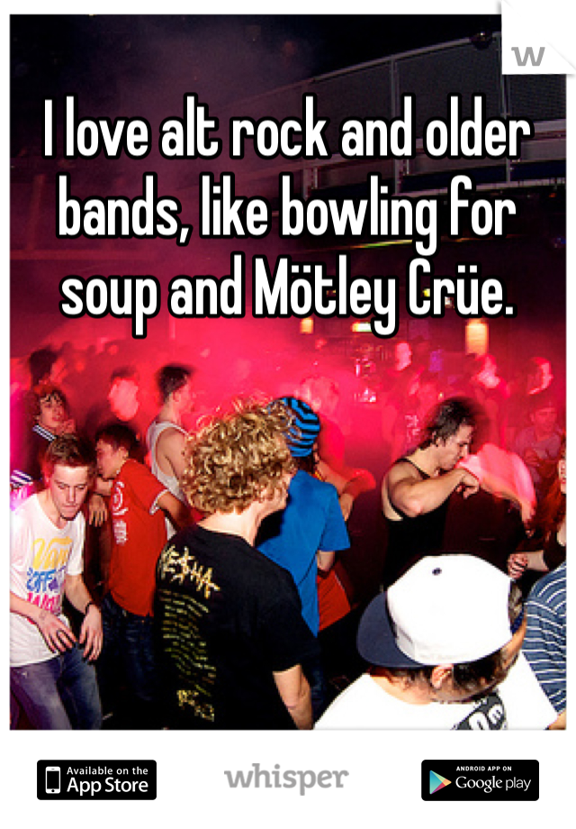 I love alt rock and older bands, like bowling for soup and Mötley Crüe.