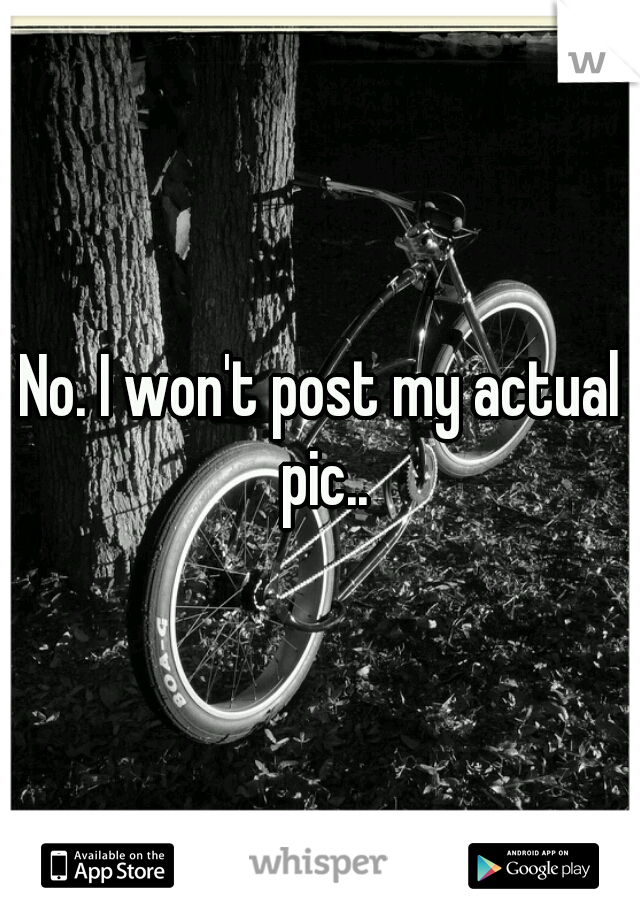 No. I won't post my actual pic..