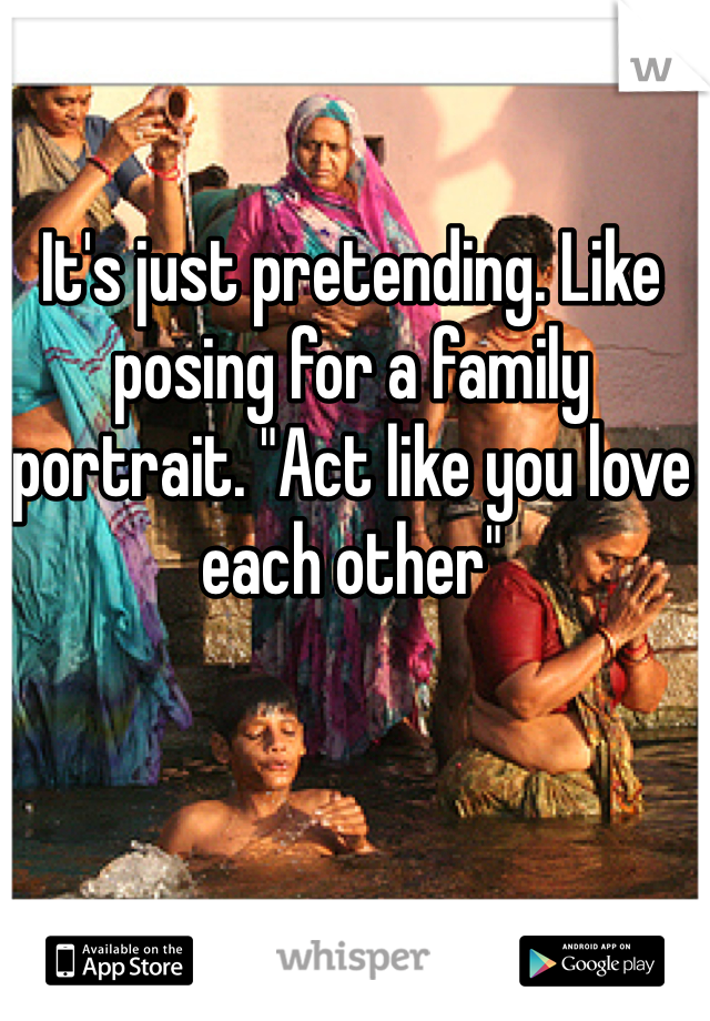 It's just pretending. Like posing for a family portrait. "Act like you love each other" 