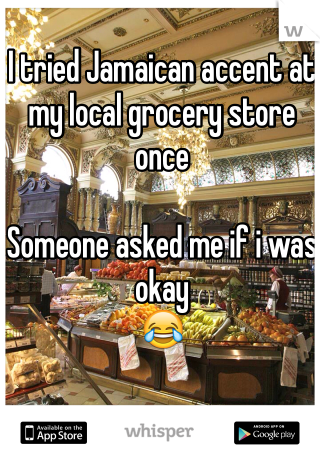 I tried Jamaican accent at my local grocery store once

Someone asked me if i was okay
😂