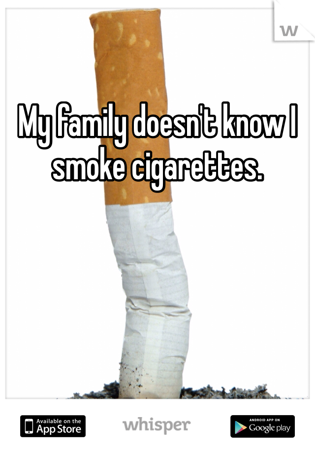 My family doesn't know I smoke cigarettes. 