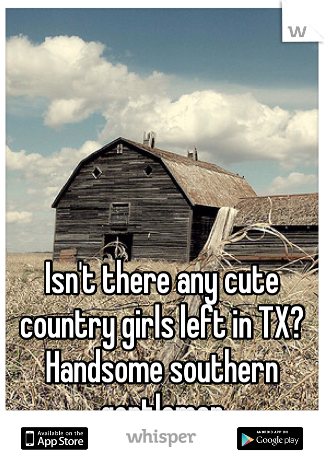 Isn't there any cute country girls left in TX? Handsome southern gentleman 