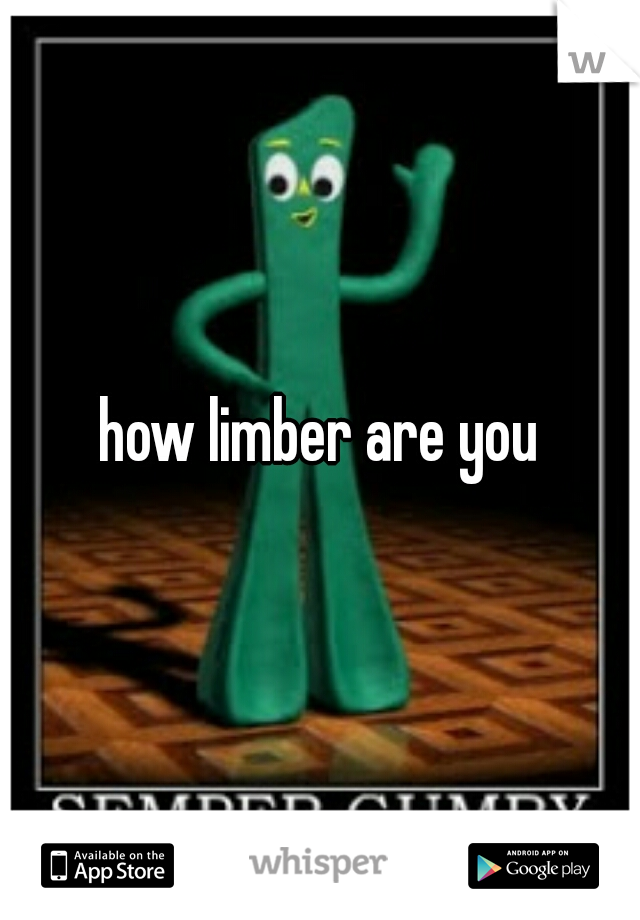 how limber are you