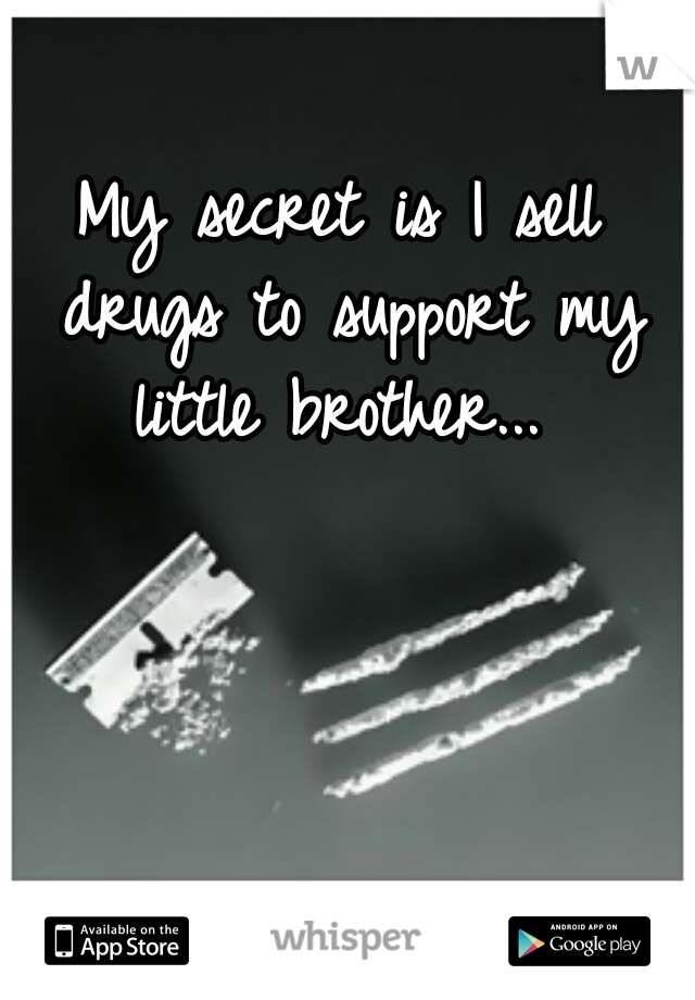 My secret is I sell drugs to support my little brother... 