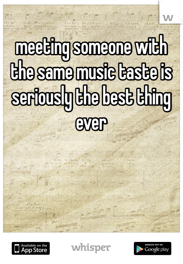 meeting someone with the same music taste is seriously the best thing ever