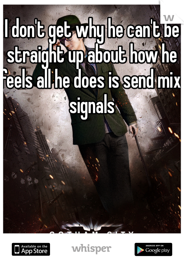 I don't get why he can't be straight up about how he feels all he does is send mix signals 