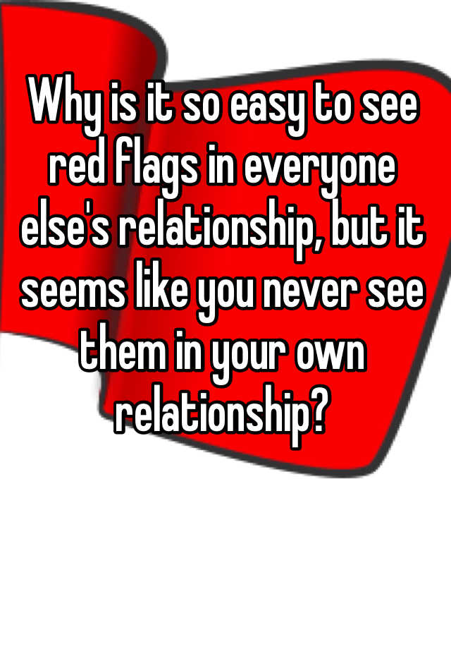 why-is-it-so-easy-to-see-red-flags-in-everyone-else-s-relationship-but