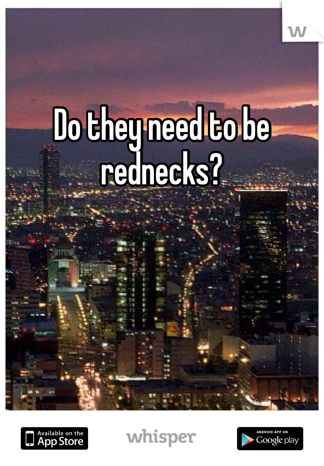 Do they need to be rednecks?