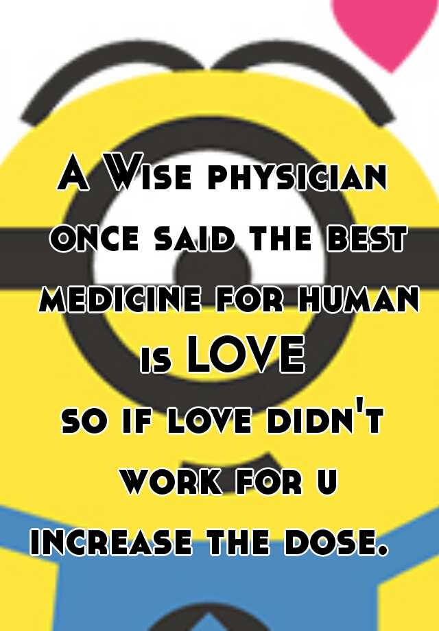 a-wise-physician-once-said-the-best-medicine-for-human-is-love-so-if