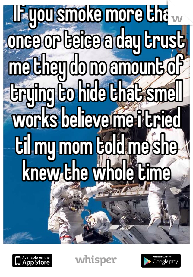 If you smoke more than once or teice a day trust me they do no amount of trying to hide that smell works believe me i tried til my mom told me she knew the whole time