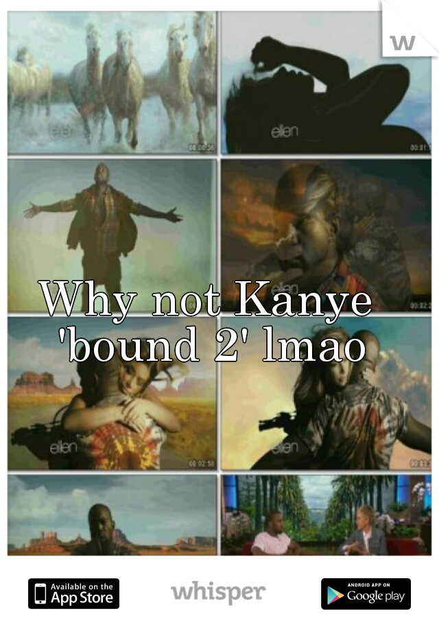 Why not Kanye 'bound 2' lmao