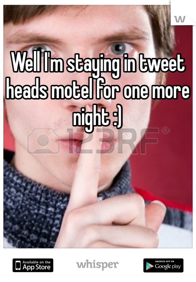 Well I'm staying in tweet heads motel for one more night :)