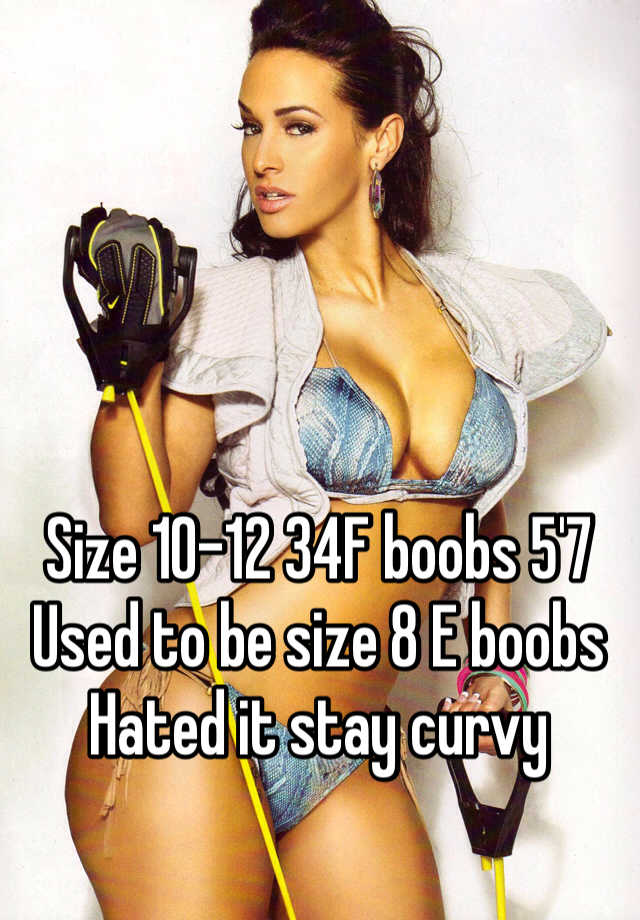 Size 10-12 34F boobs 5'7 Used to be size 8 E boobs Hated it stay curvy