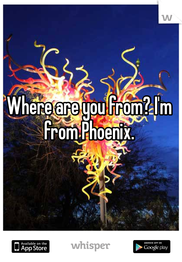 Where are you from? I'm from Phoenix.