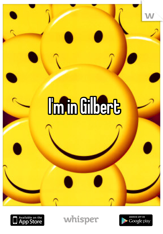 I'm in Gilbert 