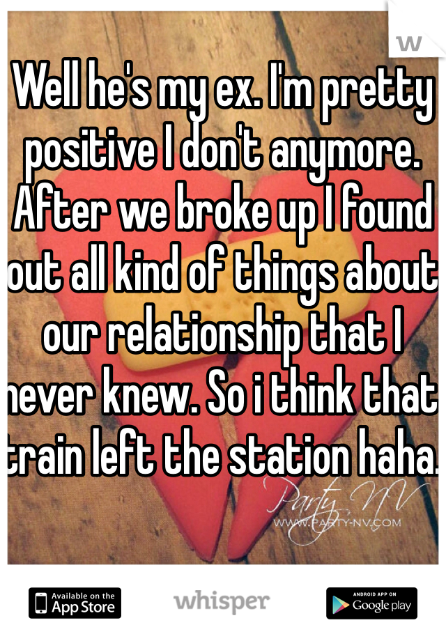 Well he's my ex. I'm pretty positive I don't anymore. After we broke up I found out all kind of things about our relationship that I never knew. So i think that train left the station haha. 