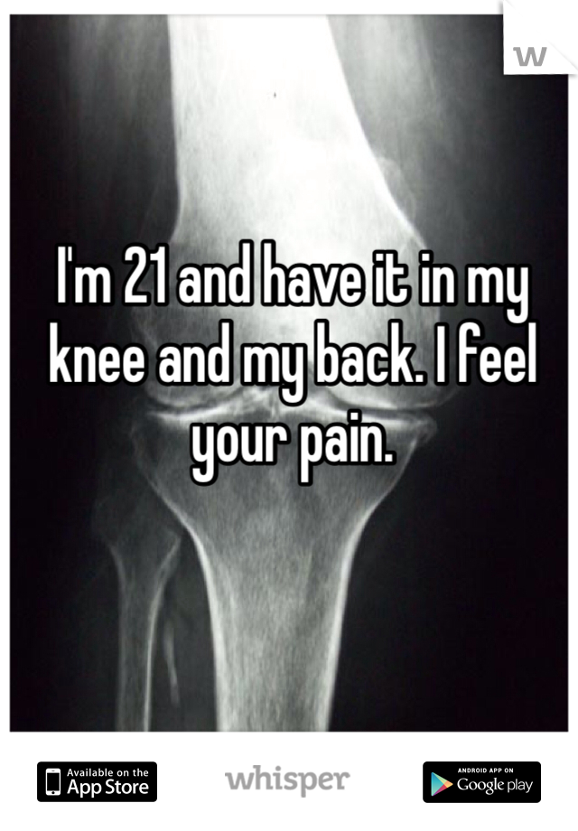 I'm 21 and have it in my knee and my back. I feel your pain. 
