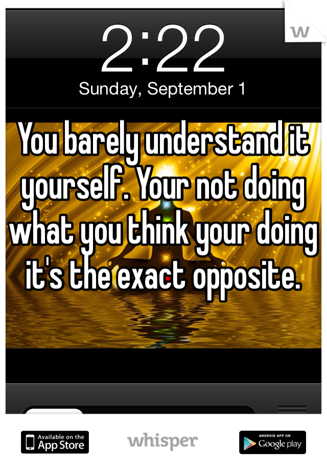 You barely understand it yourself. Your not doing what you think your doing it's the exact opposite. 
